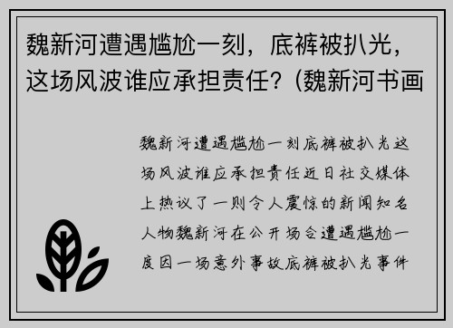 魏新河遭遇尴尬一刻，底裤被扒光，这场风波谁应承担责任？(魏新河书画)
